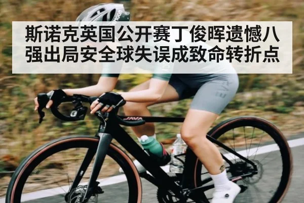 斯诺克英国公开赛丁俊晖遗憾八强出局安全球失误成致命转折点