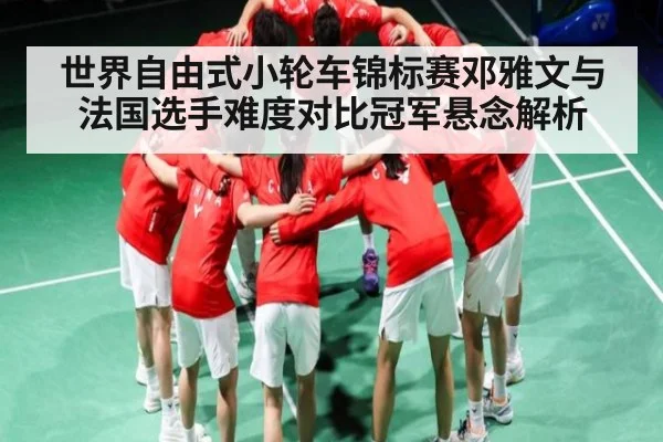 世界自由式小轮车锦标赛邓雅文与法国选手难度对比冠军悬念解析 | kaiyun