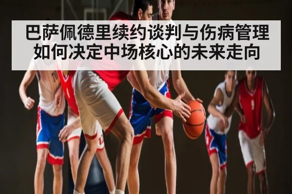 巴萨佩德里续约谈判与伤病管理如何决定中场核心的未来走向 | kaiyun