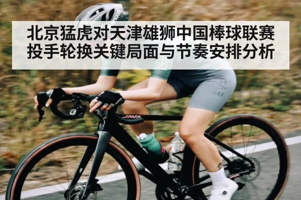 北京猛虎对天津雄狮中国棒球联赛投手轮换关键局面与节奏安排分析（kaiyun）